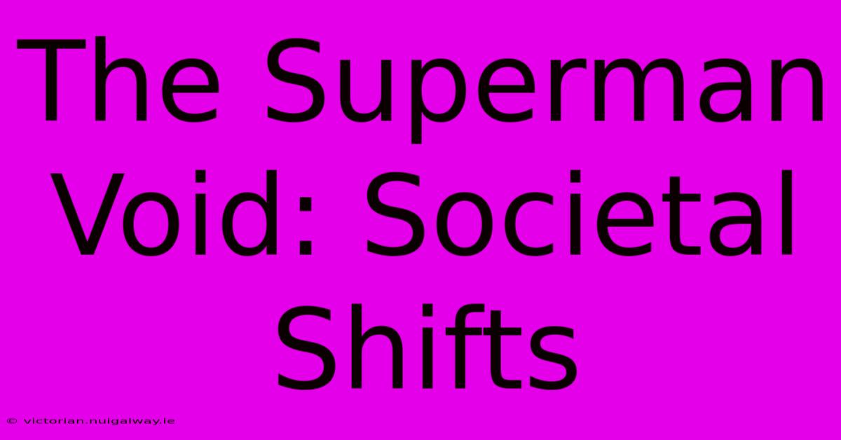 The Superman Void: Societal Shifts