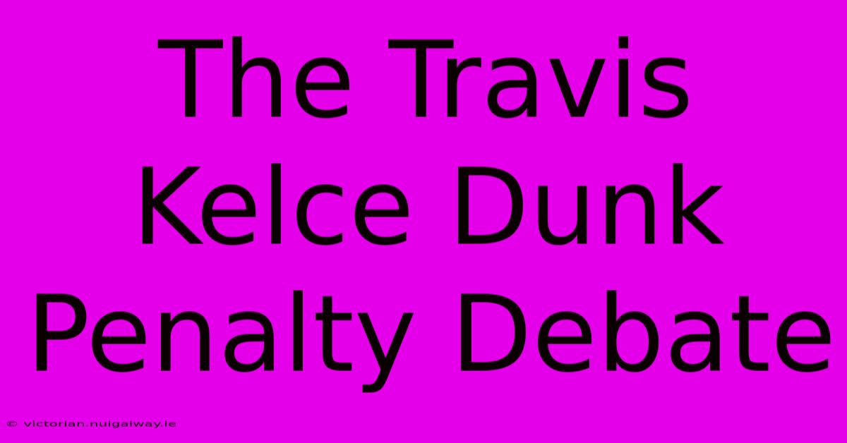 The Travis Kelce Dunk Penalty Debate