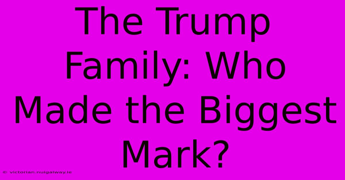 The Trump Family: Who Made The Biggest Mark?