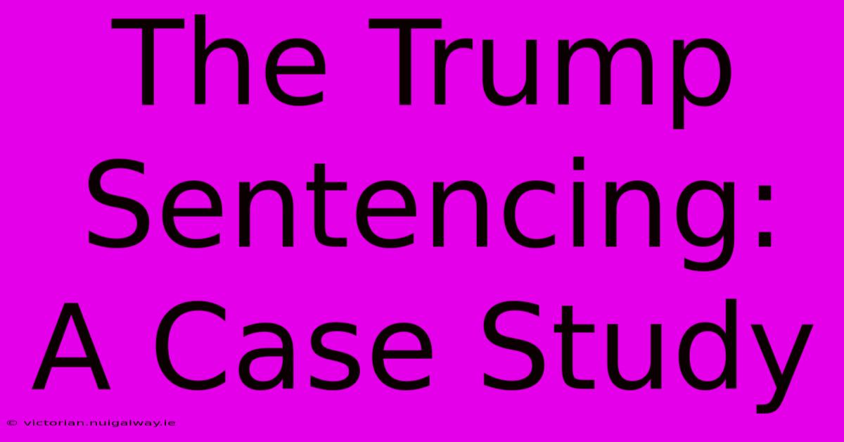 The Trump Sentencing:  A Case Study