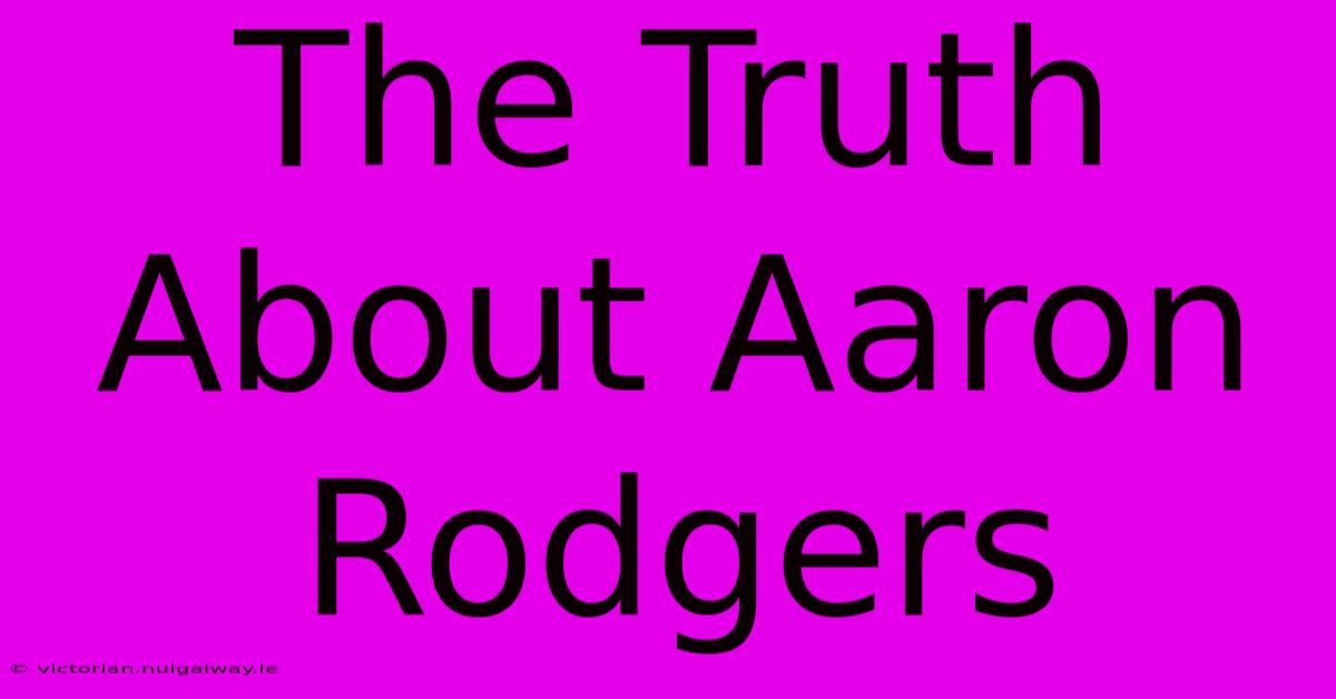 The Truth About Aaron Rodgers