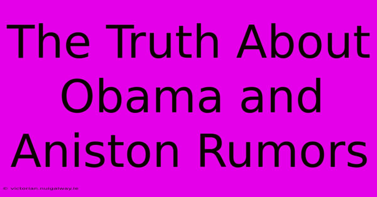 The Truth About Obama And Aniston Rumors