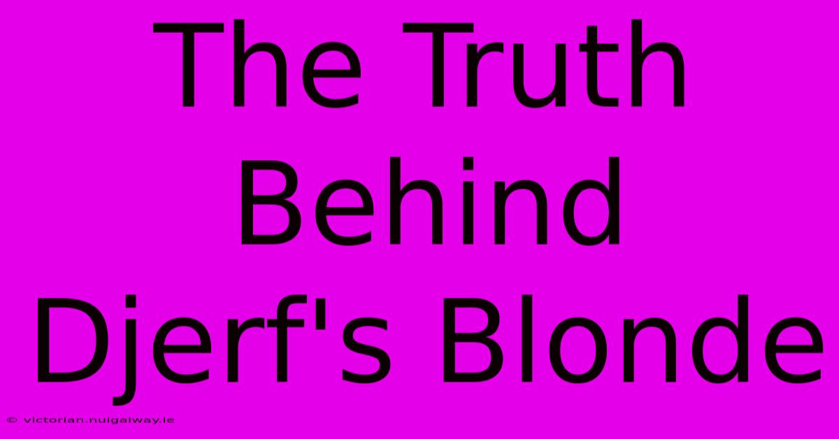 The Truth Behind Djerf's Blonde