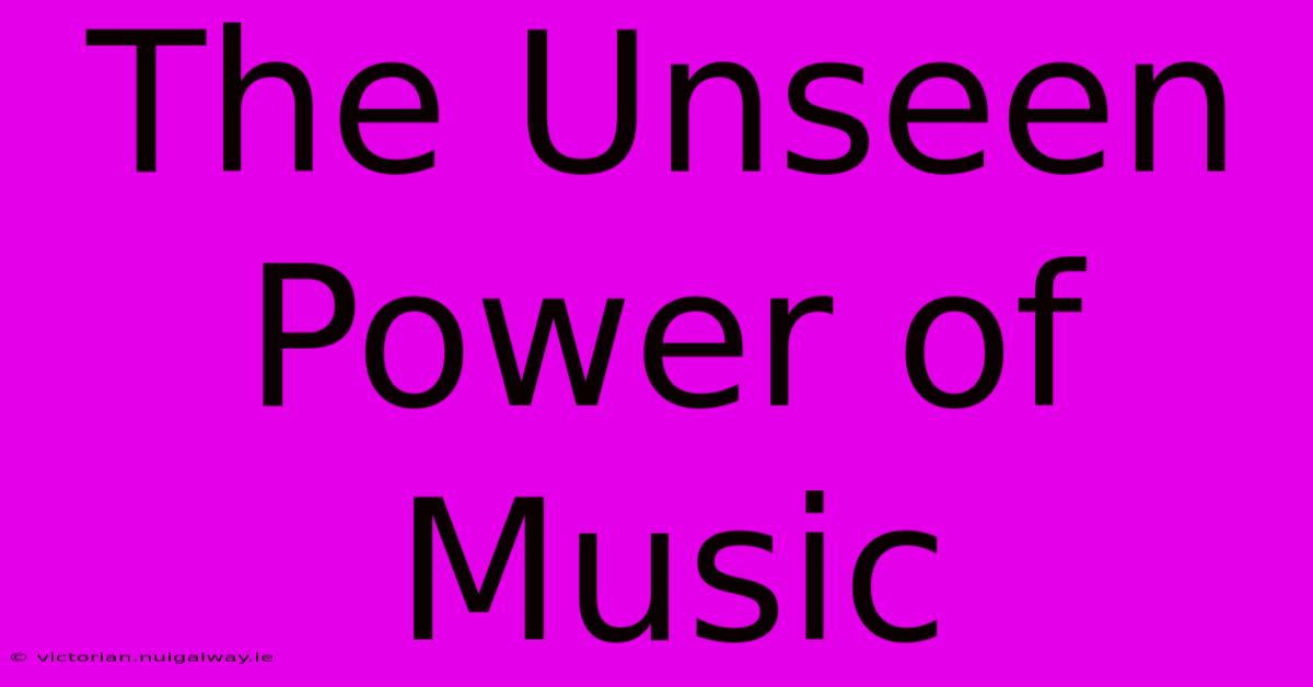 The Unseen Power Of Music