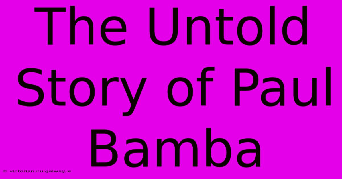 The Untold Story Of Paul Bamba