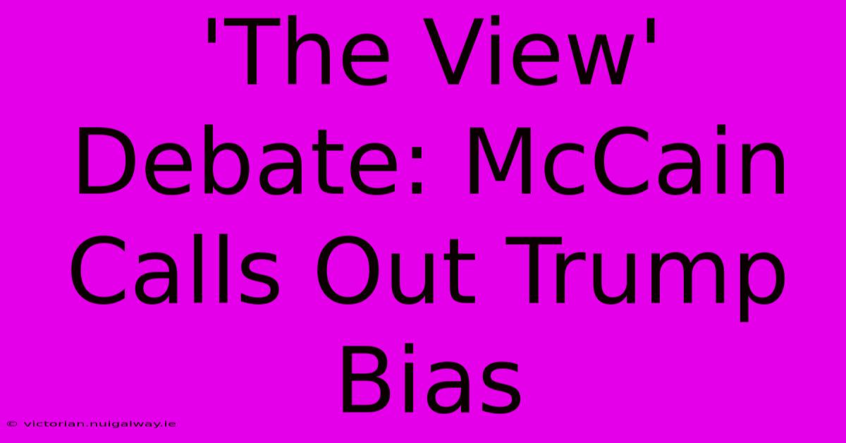 'The View' Debate: McCain Calls Out Trump Bias 