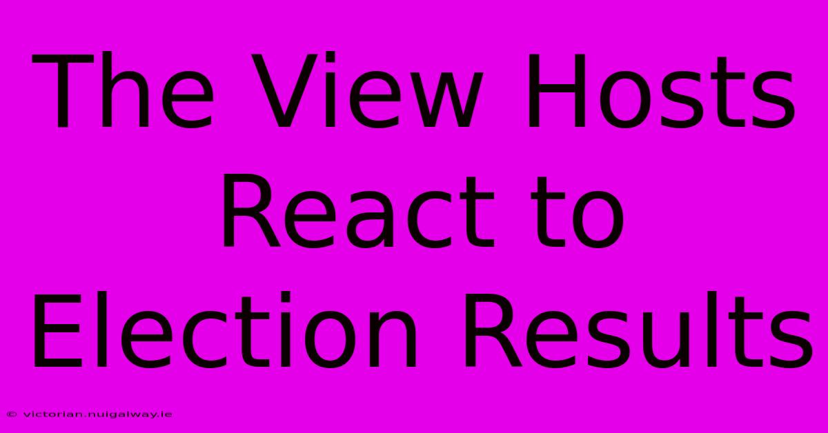 The View Hosts React To Election Results