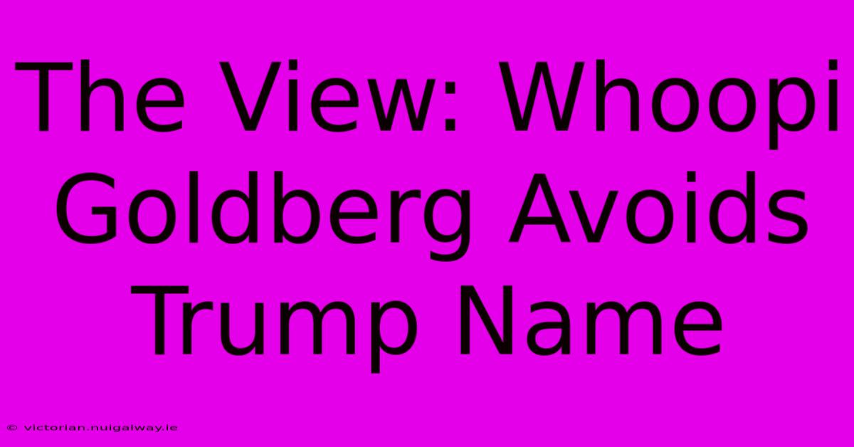 The View: Whoopi Goldberg Avoids Trump Name