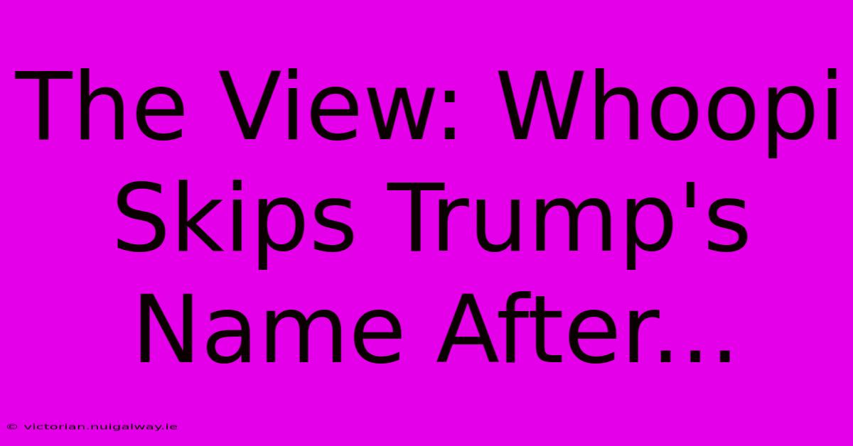 The View: Whoopi Skips Trump's Name After... 