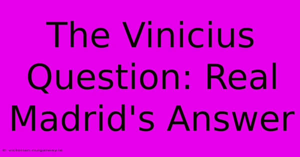 The Vinicius Question: Real Madrid's Answer