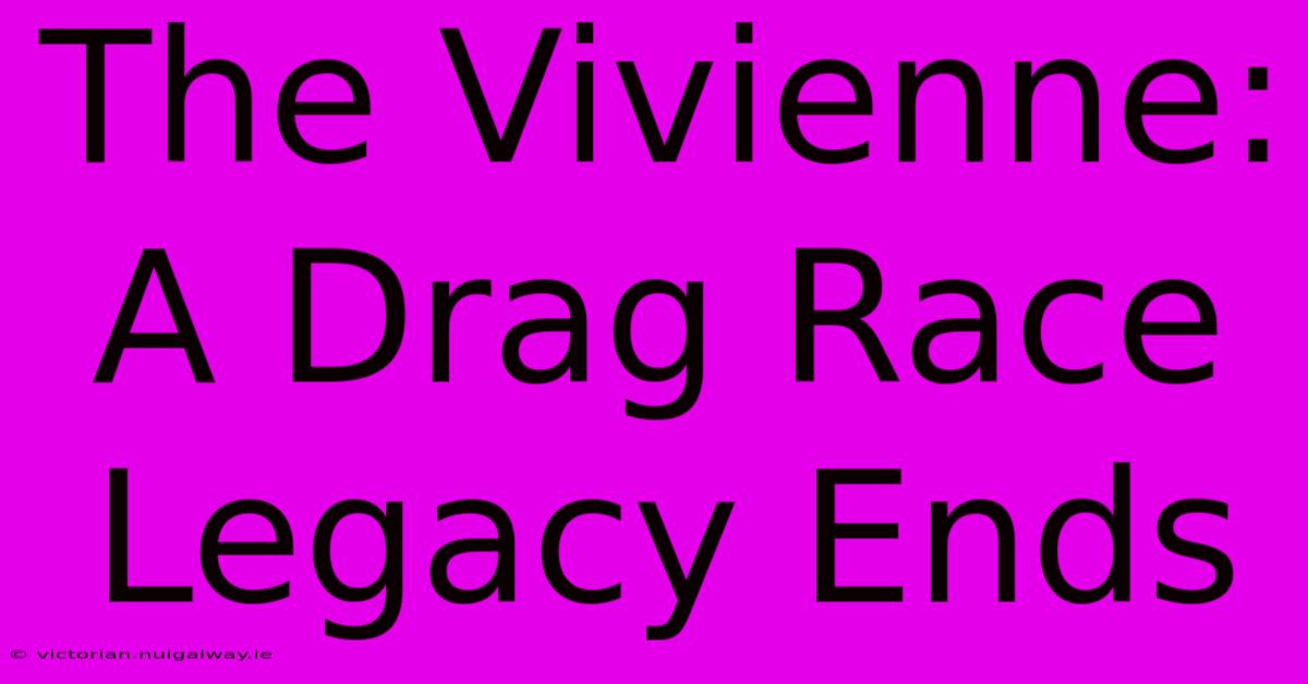 The Vivienne: A Drag Race Legacy Ends