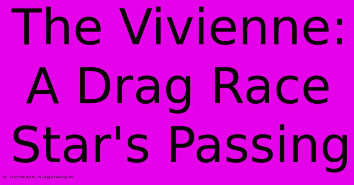 The Vivienne: A Drag Race Star's Passing