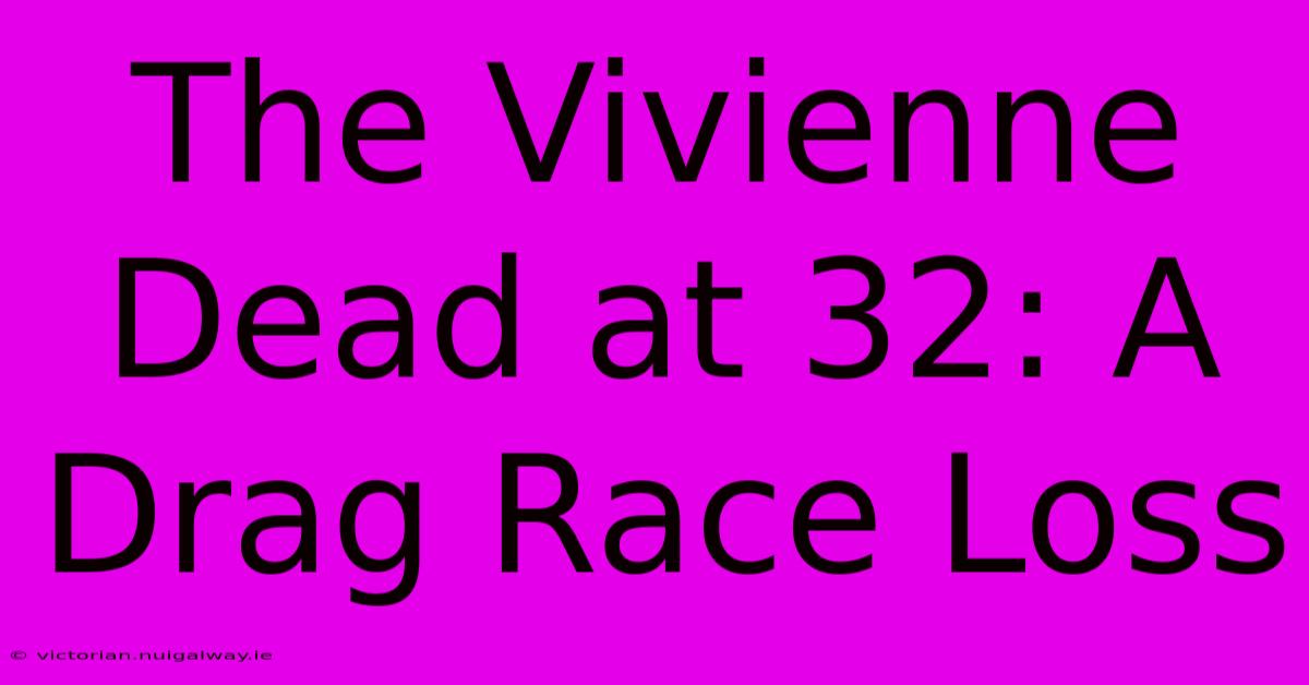 The Vivienne Dead At 32: A Drag Race Loss