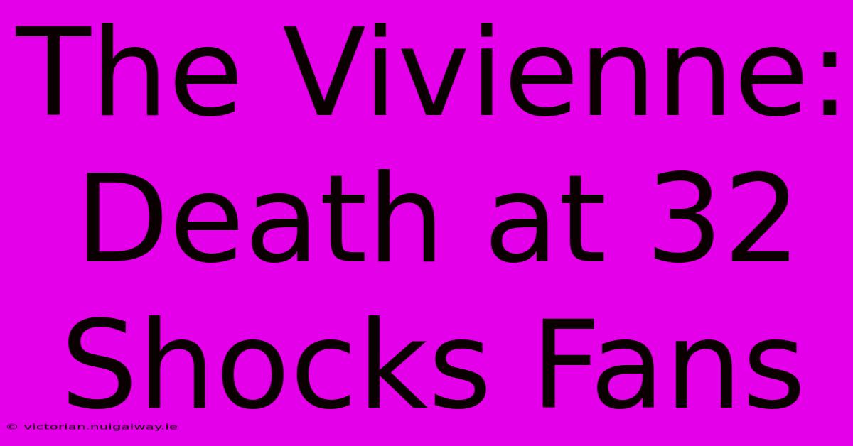 The Vivienne: Death At 32 Shocks Fans