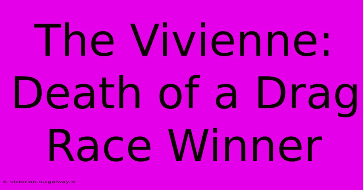 The Vivienne: Death Of A Drag Race Winner