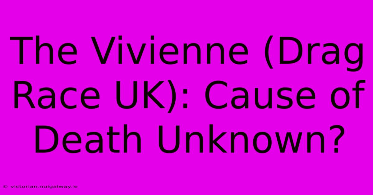 The Vivienne (Drag Race UK): Cause Of Death Unknown?