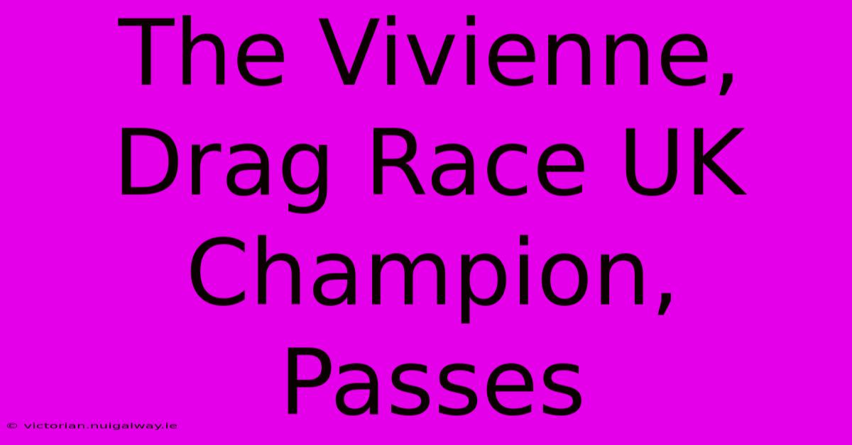 The Vivienne, Drag Race UK Champion, Passes