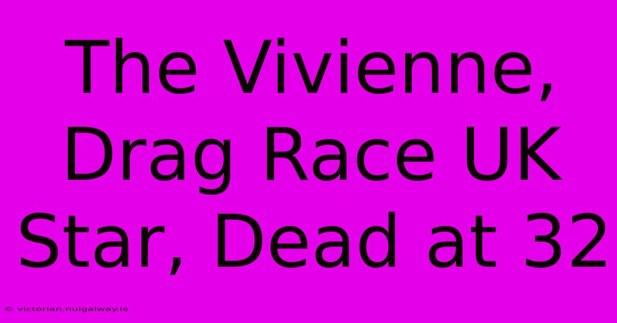 The Vivienne, Drag Race UK Star, Dead At 32