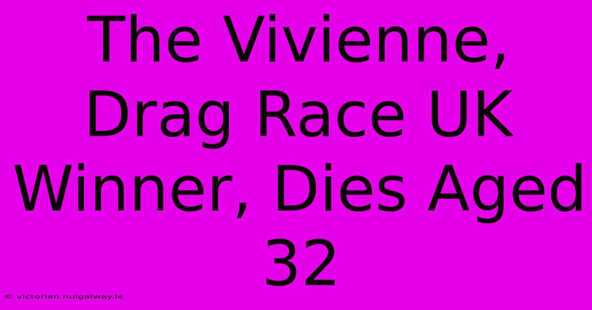 The Vivienne, Drag Race UK Winner, Dies Aged 32