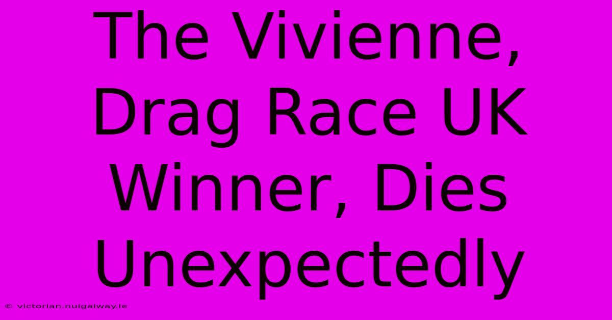 The Vivienne, Drag Race UK Winner, Dies Unexpectedly