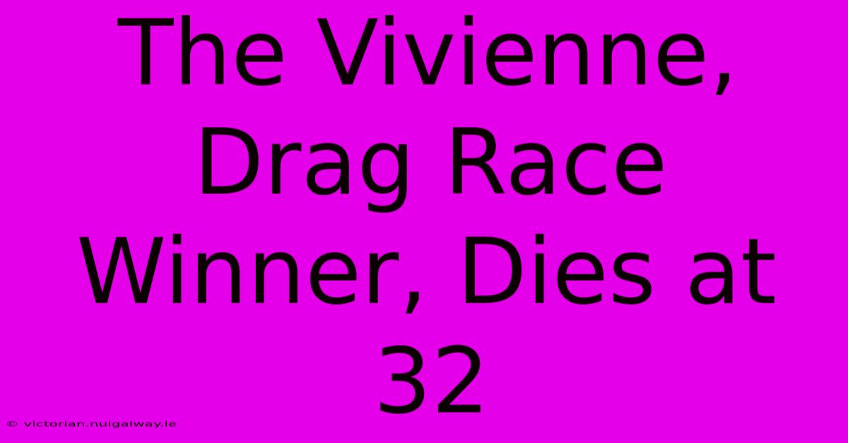 The Vivienne, Drag Race Winner, Dies At 32