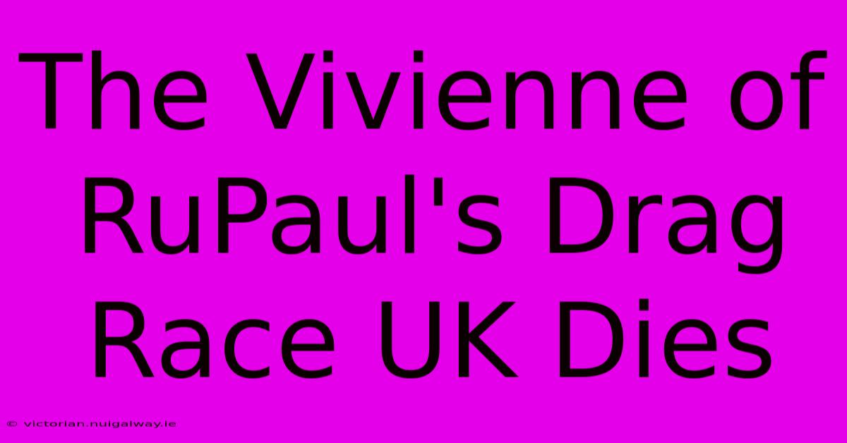 The Vivienne Of RuPaul's Drag Race UK Dies