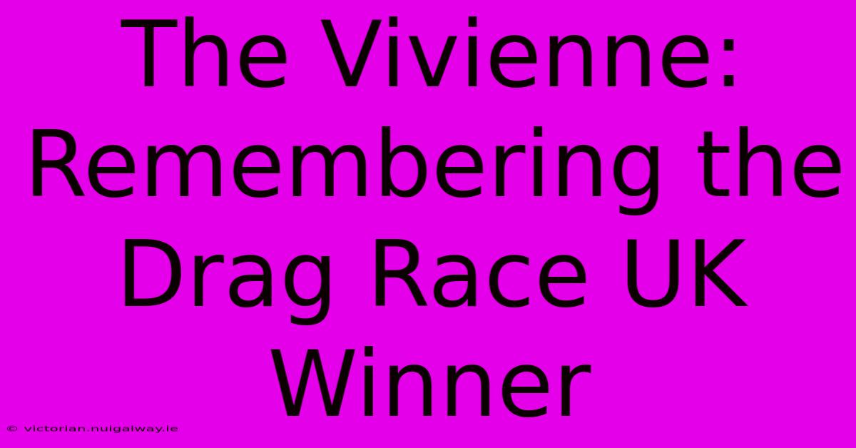 The Vivienne: Remembering The Drag Race UK Winner