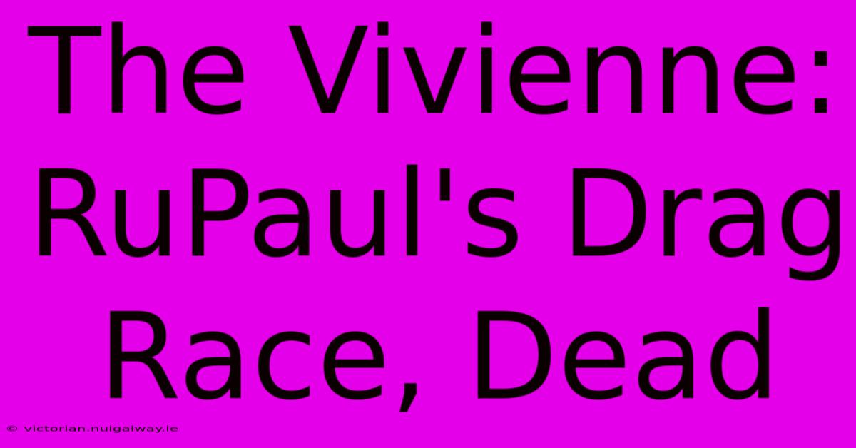 The Vivienne: RuPaul's Drag Race, Dead