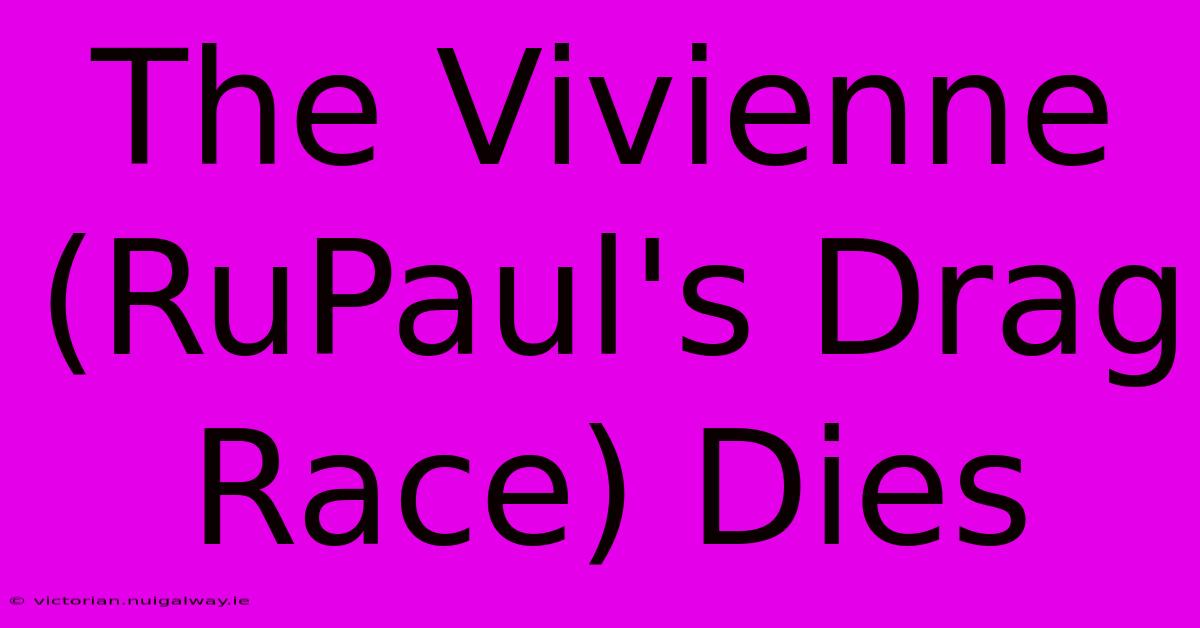 The Vivienne (RuPaul's Drag Race) Dies