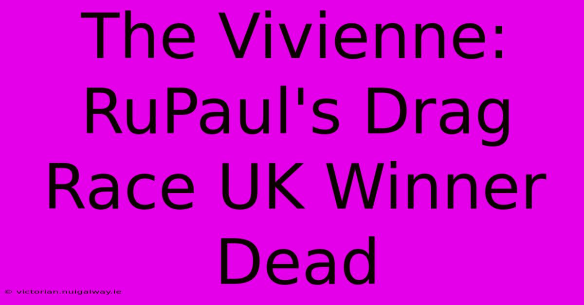 The Vivienne: RuPaul's Drag Race UK Winner Dead