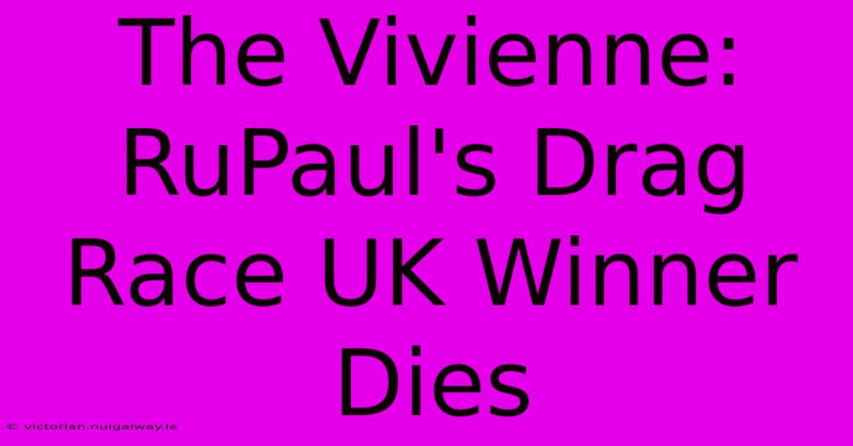 The Vivienne: RuPaul's Drag Race UK Winner Dies