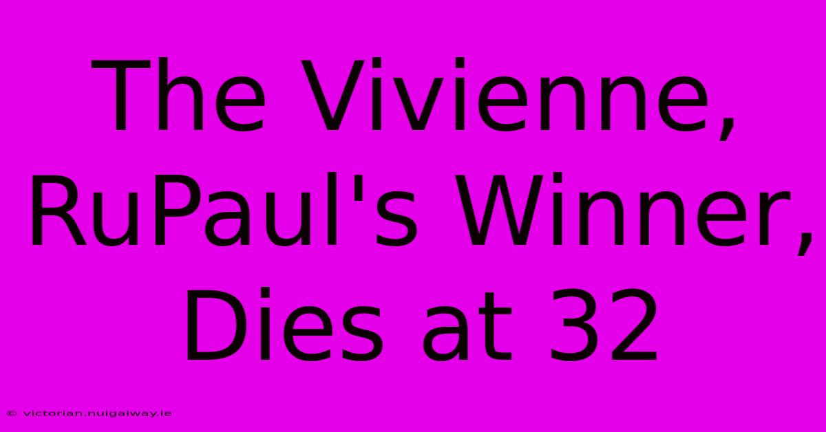 The Vivienne, RuPaul's Winner, Dies At 32