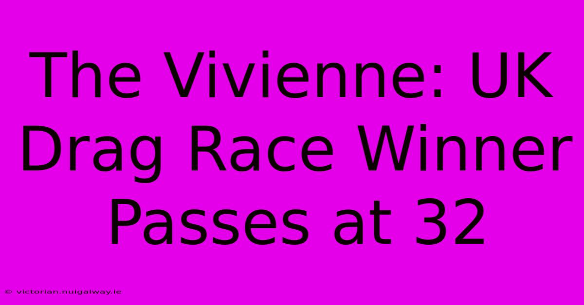 The Vivienne: UK Drag Race Winner Passes At 32