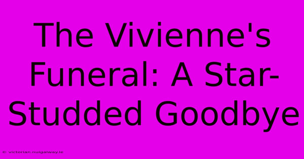 The Vivienne's Funeral: A Star-Studded Goodbye