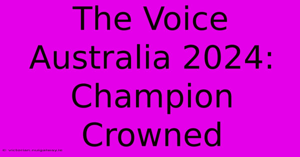 The Voice Australia 2024: Champion Crowned 