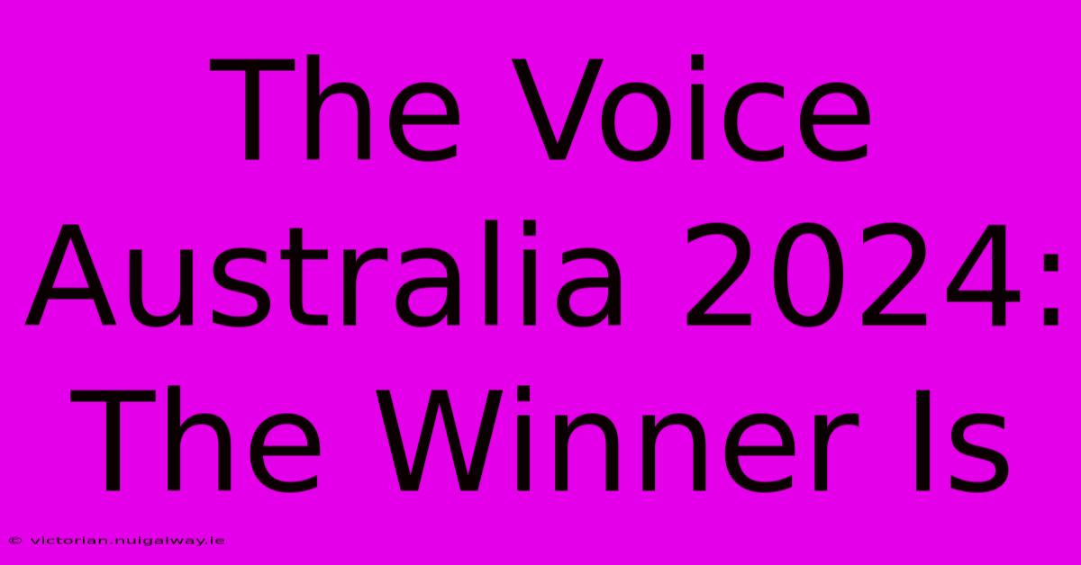 The Voice Australia 2024: The Winner Is