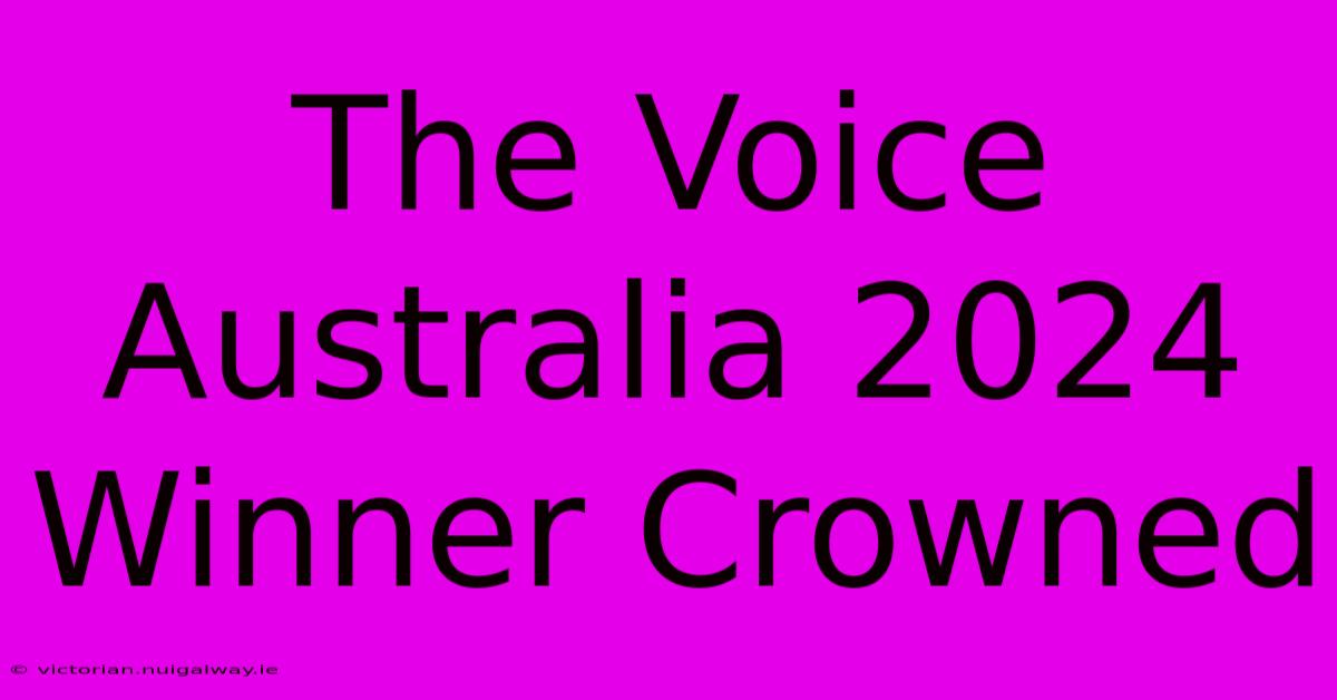 The Voice Australia 2024 Winner Crowned 