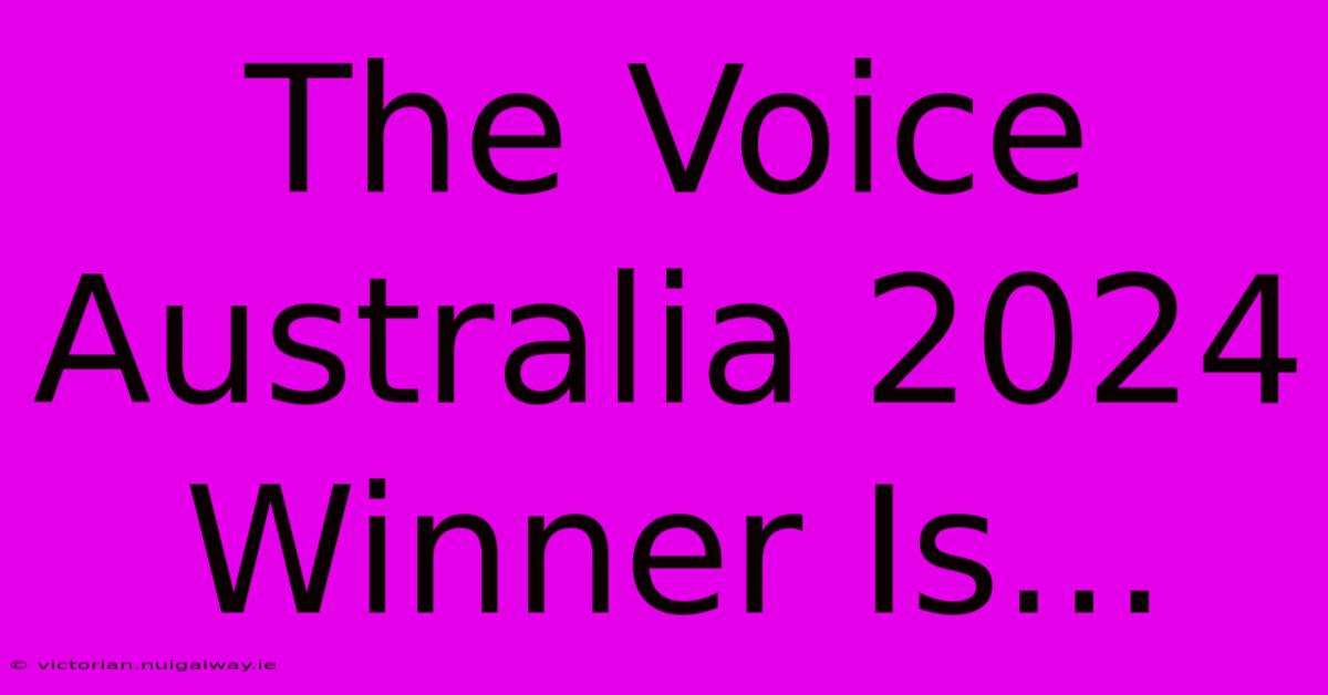 The Voice Australia 2024 Winner Is...