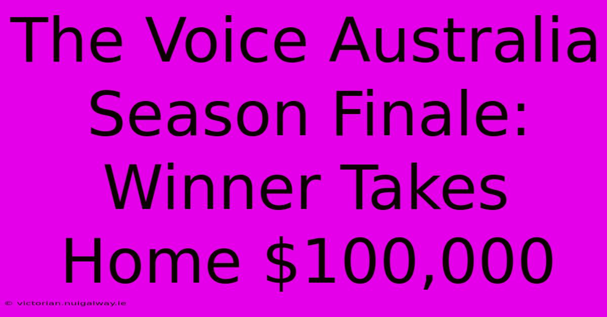 The Voice Australia Season Finale: Winner Takes Home $100,000