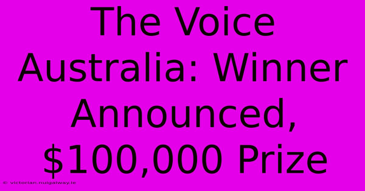 The Voice Australia: Winner Announced, $100,000 Prize