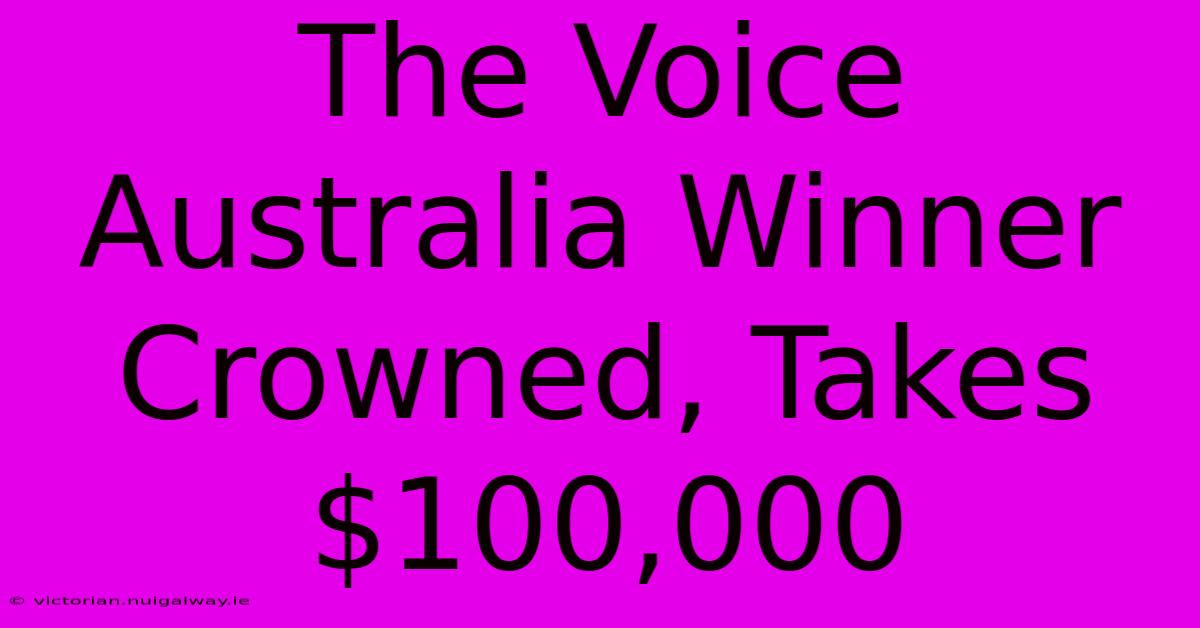 The Voice Australia Winner Crowned, Takes $100,000