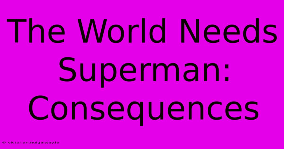 The World Needs Superman:  Consequences