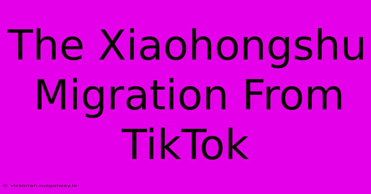 The Xiaohongshu Migration From TikTok