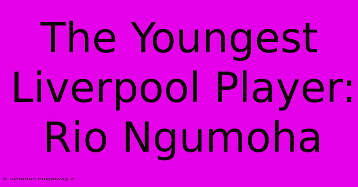 The Youngest Liverpool Player: Rio Ngumoha