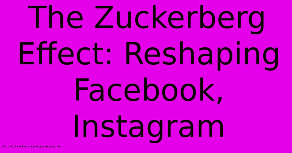 The Zuckerberg Effect: Reshaping Facebook, Instagram