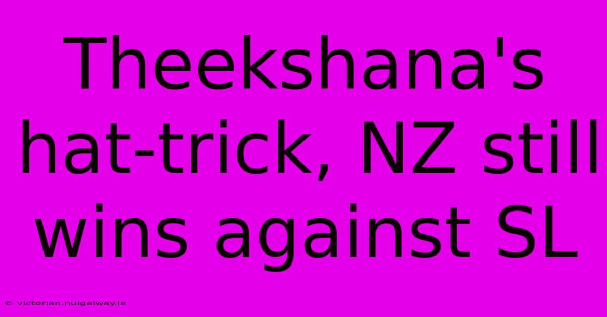 Theekshana's Hat-trick, NZ Still Wins Against SL