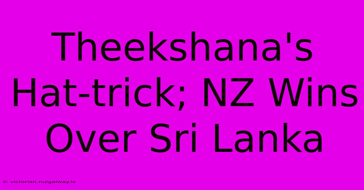 Theekshana's Hat-trick; NZ Wins Over Sri Lanka