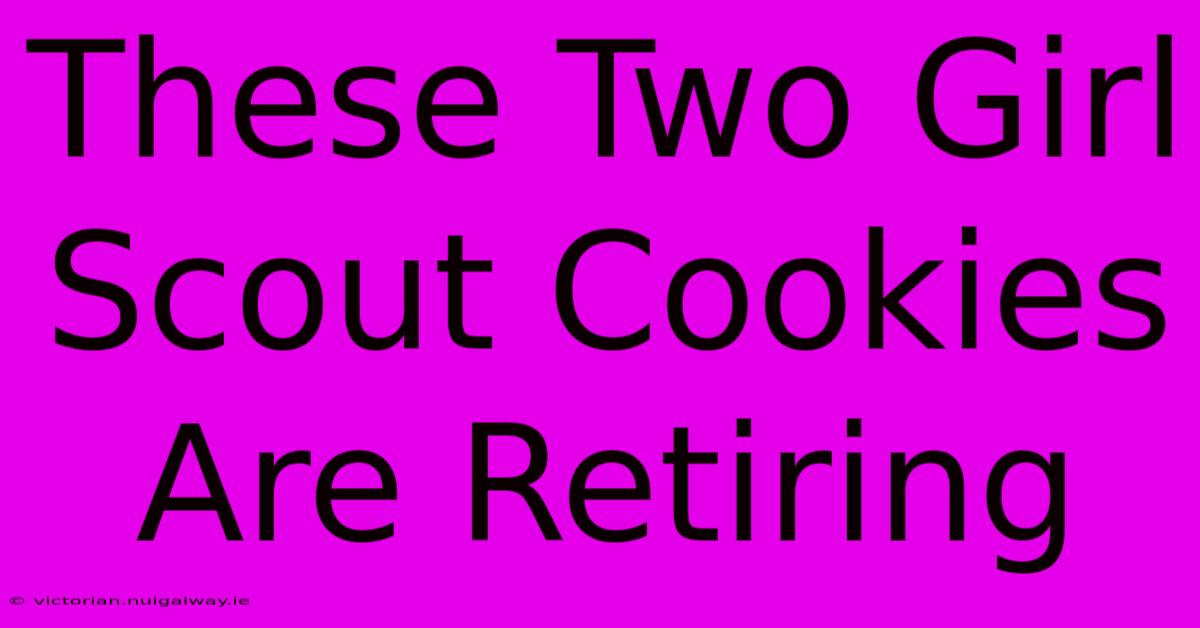 These Two Girl Scout Cookies Are Retiring