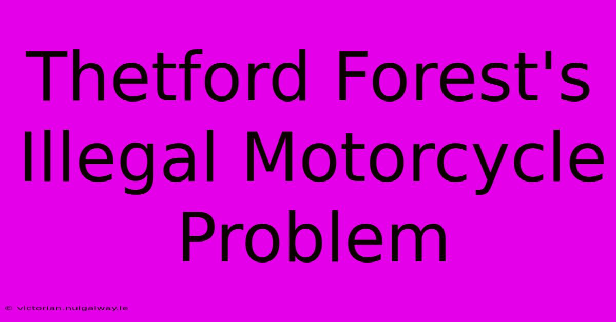 Thetford Forest's Illegal Motorcycle Problem