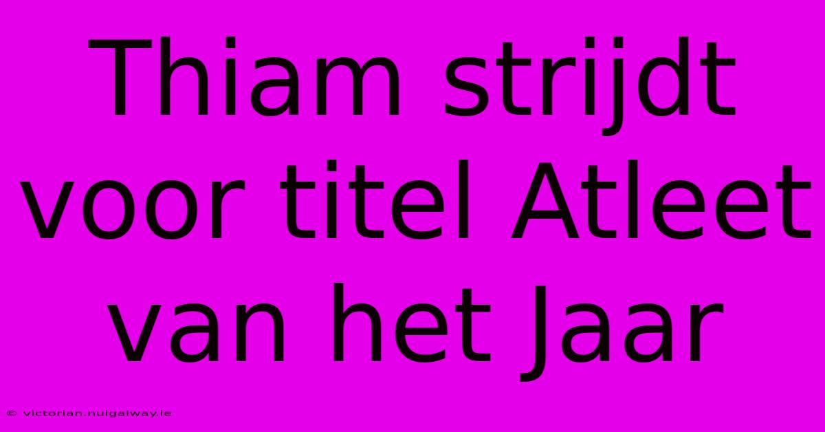 Thiam Strijdt Voor Titel Atleet Van Het Jaar